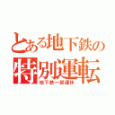 とある地下鉄の特別運転（地下鉄一部運休）