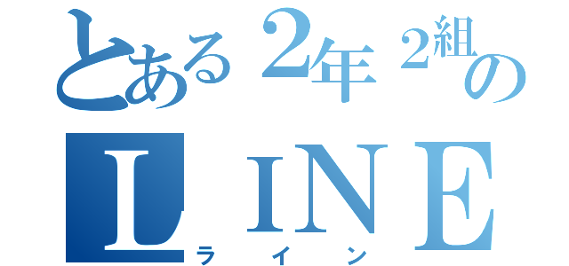 とある２年２組のＬＩＮＥ（ライン）