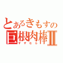 とあるきもすの巨根肉棒Ⅱ（すずむら）