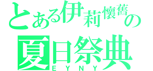 とある伊莉懷舊の夏日祭典（ＥＹＮＹ）