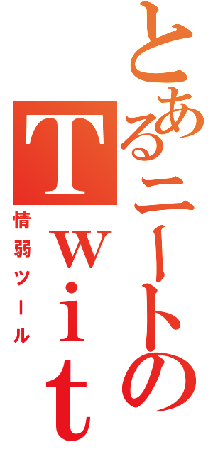 とあるニートのＴｗｉｔｔｅｒ（情弱ツール）