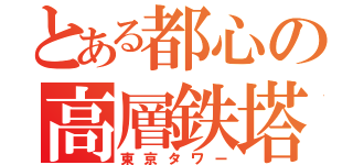 とある都心の高層鉄塔（東京タワー）