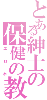 とある紳士の保健の教科書（エロ本）