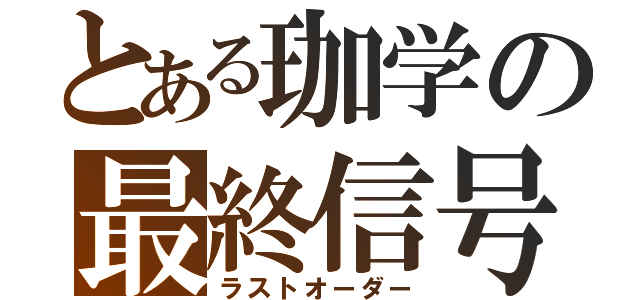 とある珈学の最終信号（ラストオーダー）