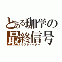 とある珈学の最終信号（ラストオーダー）