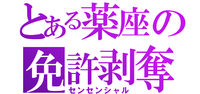 とある薬座の免許剥奪（センセンシャル）