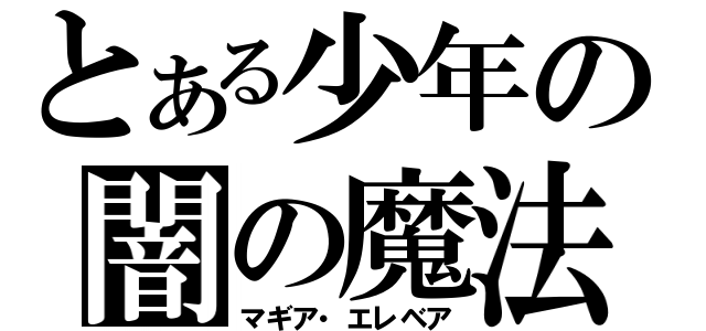 とある少年の闇の魔法（マギア・エレベア）