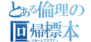 とある倫理の回帰標本（リカーシブグラフィ）