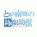 とある南郷の極限幼獣（ピグモン）