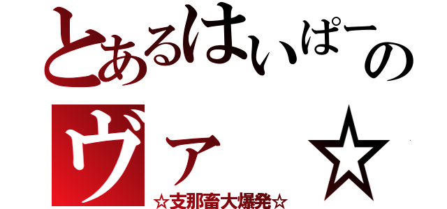 とあるはいぱーのヴァ ☆（☆支那畜大爆発☆）