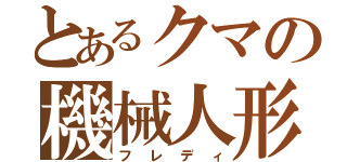 とあるクマの機械人形（フレディ）