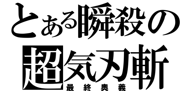 とある瞬殺の超気刃斬（最終奧義）