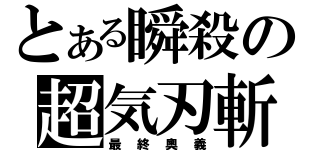 とある瞬殺の超気刃斬（最終奧義）