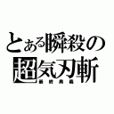 とある瞬殺の超気刃斬（最終奧義）