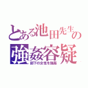 とある池田先生の強姦容疑（部下の女性を強姦）