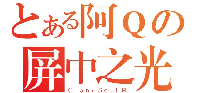 とある阿Ｑの屏中之光（Ｃｌａｎ：ＳｏｕｌＲ）