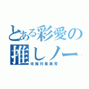 とある彩愛の推しノート（攻略対象異常）