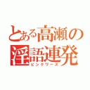 とある高瀬の淫語連発（ピンクワーズ）