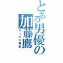 とある男優の加藤鷹Ⅱ（ヤリチン野郎）