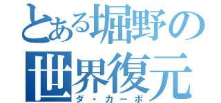 とある堀野の世界復元（ダ・カーポ）