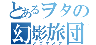 とあるヲタの幻影旅団（アゴマスク）