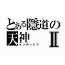 とある隱道の天神Ⅱ（インデックス）