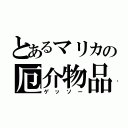 とあるマリカの厄介物品（ゲッソー）