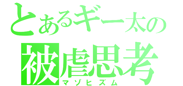 とあるギー太の被虐思考（マゾヒズム）