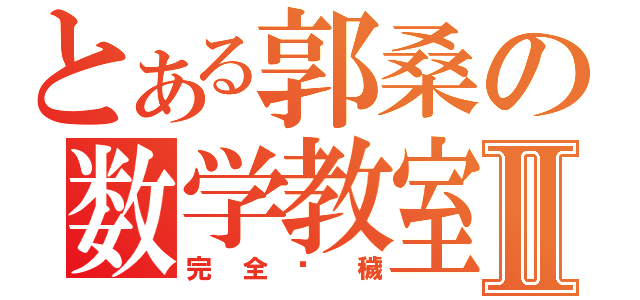 とある郭桑の数学教室Ⅱ（完全污穢）