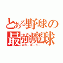 とある野球の最強魔球（スローボーラー）