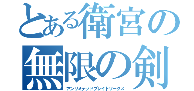 とある衛宮の無限の剣製（アンリミテッドブレイドワークス）