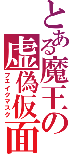 とある魔王の虚偽仮面（フェイクマスク）