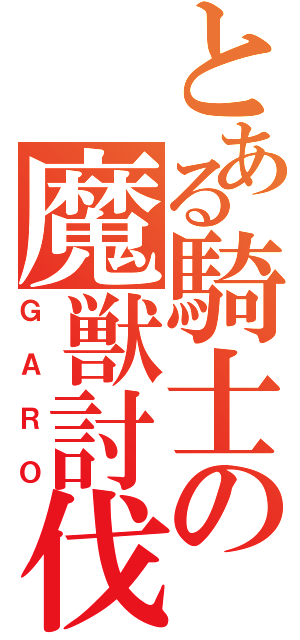 とある騎士の魔獣討伐（ＧＡＲＯ）