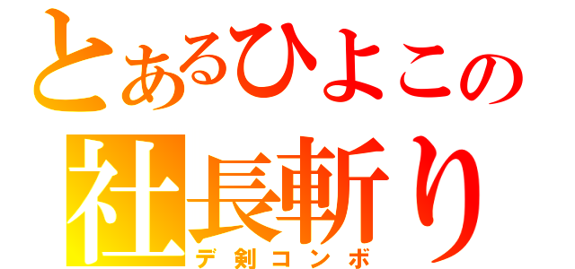 とあるひよこの社長斬り（デ剣コンボ）