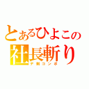 とあるひよこの社長斬り（デ剣コンボ）