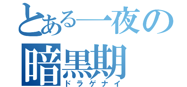 とある一夜の暗黒期（ドラゲナイ）