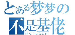 とある梦梦の不是基佬（ＲＡＩＬＧＵＮ）