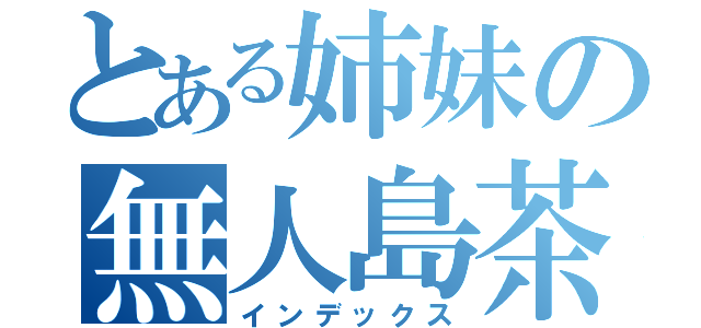 とある姉妹の無人島茶番（インデックス）