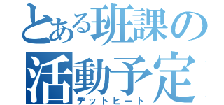 とある班課の活動予定（デットヒート）