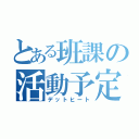 とある班課の活動予定（デットヒート）