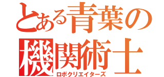 とある青葉の機関術士（ロボクリエイターズ）