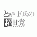 とあるＦ氏の超甘党（スイーツラブ）