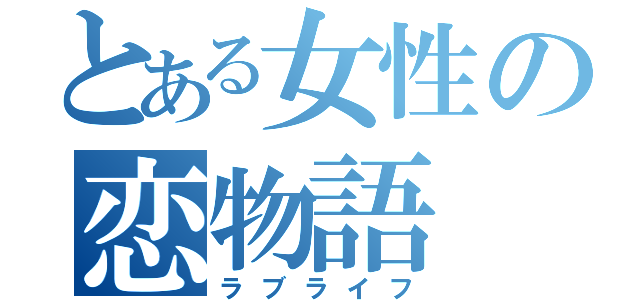 とある女性の恋物語（ラブライフ）