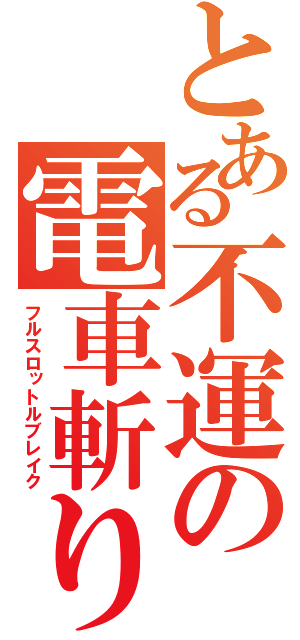 とある不運の電車斬り（フルスロットルブレイク）