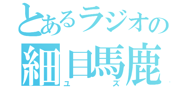 とあるラジオの細目馬鹿（ユ　ズ）