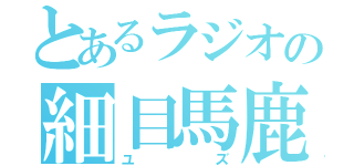 とあるラジオの細目馬鹿（ユ　ズ）