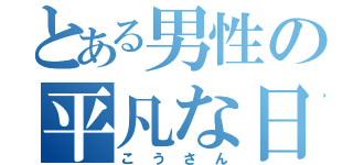 とある男性の平凡な日々（こうさん）