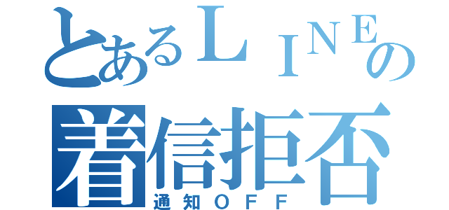 とあるＬＩＮＥの着信拒否（通知ＯＦＦ）