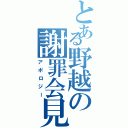 とある野越の謝罪会見（アポロジー）