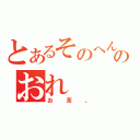 とあるそのへんのおれ（お茶。）